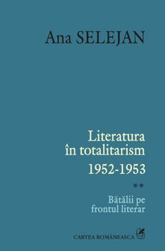 Literatura in totalitarism 1952-1953. Vol. II: Batalii pe frontul literar
