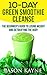 10 Day Green Smoothie Cleanse: The 10 Day Green Smoothie Cleanse Diet (Beginner's Guide to Losing Weight and Detoxifying the Body)