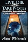 Live, Die, and Take Notes: Discovering Other Worlds and the Purpose of Living through Past Life Regressions Live, Die, and Take Notes: Discovering Other Worlds and the Purpose of Living through Past Life Regressions