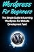 WordPress: For Beginners: The Simple Guide to Learning WordPress For Website Development Fast!