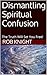 Dismantling Spiritual Confusion: The Truth Will Set You Free!