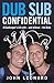 Dub Sub Confidential by John Leonard