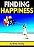 Finding Happiness: Discover How to Find Happiness From Within Yourself ~ ( The Key to True Happiness )