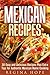 Mexican Recipes: 30 Easy and Delicious Recipes Plus Extra Tips for Authentic Mexican Home Cooking (Quick & Easy & Authentic Cooking)