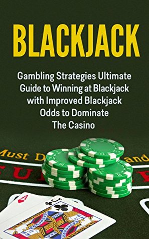 Blackjack; Gambling: Blackjack Strategy; Gambling Strategies Guide To Winning At Blackjack with A Blackjack System To Dominate The Casino (Blackjack System, Blackjack Gambling Books, Sports Betting)