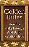 Golden Rules How To Make Friends And Build Relationships by Mike Mitchell