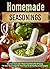 Homemade Seasonings: Discover and Learn these Top 9 Benefits of Using the Best Seasonings on Your Food to be Healthy and Energetic (spice mixes, homemade ... special ingredients, spice and herbs)