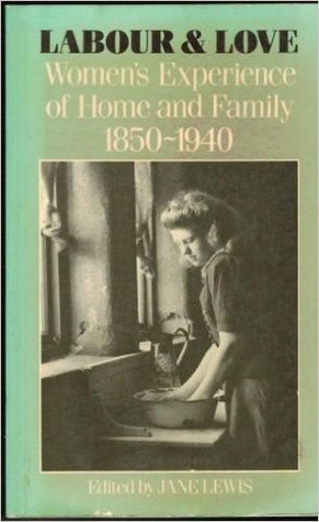 Labour and Love: Women's Experience of Home and Family 1850-1940