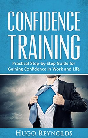 Confidence: Confidence Training - Practical Step-by-Step Guide for Gaining Confidence in Work and Life (Plus FREE BONUS)