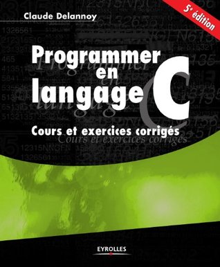 Programmer en langage C: COURS ET EXERCICES CORRIGES (EYROLLES) (French Edition)