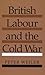 British Labour and the Cold War by Peter Weiler