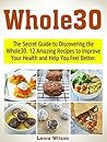 Whole30: The Secret Guide to Discovering the Whole30. 12 Amazing Recipes to Improve Your Health and Help You Feel Better. (the whole30, whole30, whole30 menus)