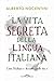 La vita segreta della lingua italiana: Come l'italiano è divenuto quello che è
