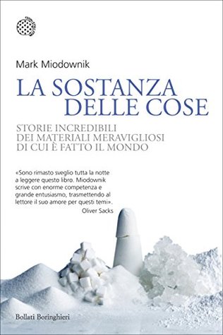 La sostanza delle cose: Storie incredibili dei materiali meravigliosi di cui è fatto il mondo