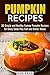 Pumpkin Recipes: 30 Simple and Healthy Yummy Pumpkin Recipes for Every Taste Plus Fall and Winter Meals (Pumpkin Recipes & Healthy Eating)