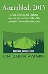 Assembled, 2015: Select Sermons and Lectures from the General Assembly of the Unitarian Universalist Association