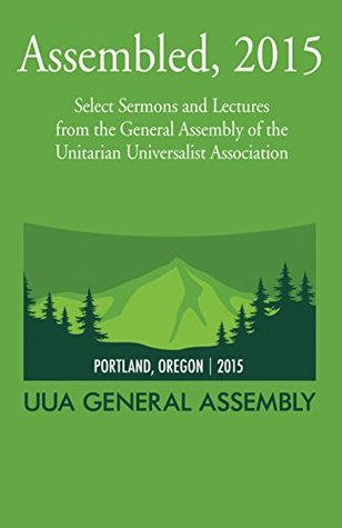 Assembled, 2015: Select Sermons and Lectures from the General Assembly of the Unitarian Universalist Association (Kindle Edition)