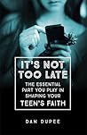 It's Not Too Late: The Essential Part You Play in Shaping Your Teen's Faith