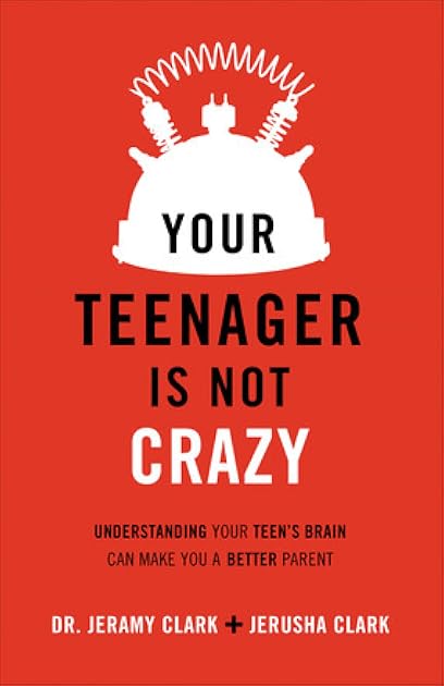 Your Teenager Is Not Crazy: Understanding Your Teen's Brain Can Make You a Better Parent