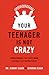 Your Teenager Is Not Crazy: Understanding Your Teen's Brain Can Make You a Better Parent