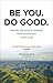 Be You. Do Good.: Having the Guts to Pursue What Makes You Come Alive