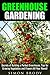 Greenhouse Gardening: Secrets of Building a Perfect Greenhouse, Tips for Growing Vegetables and Flowers All Year Round! (Homesteading & Greenhouse Gardening)