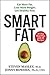 Smart Fat: Eat More Fat. Lose More Weight. Get Healthy Now.