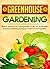 Greenhouse Gardening: Discover And Learn The Amazing Benefits Of Why You Should Utilize Greenhouse Gardening Techniques To Yield Fruit And Vegetables