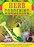 Herb Gardening: Discover And Learn These Top 9 Benefits Of Growing Herbal Plants For Your Health And To Combat Illnesses