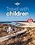 Lonely Planet Travel with Children: The Essential Guide for Travelling Families