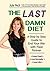 The Last Damn Diet: A Step by Step Guide to End Your War with Food Forever