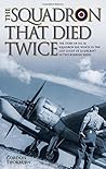 The Squadron That Died Twice: The story of No. 82 Squadron RAF, which in 1940 lost 23 out of 24 aircraft in two bombing raids