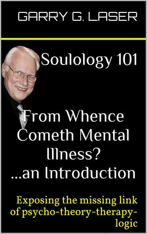 Soulology 101 From Whence Cometh Mental Illness? ...an Introduction