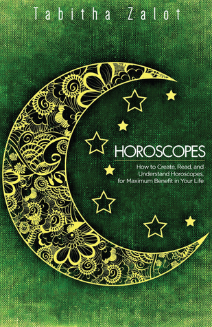 Horoscopes: How to Create, Read, and Understand Horoscopes, for Maximum Benefit in Your Life (Understanding You and Your Future Book 5)