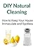 DIY Natural Cleaning: How to Keep Your House Immaculate and Spotless: (Natural Cleaning, Decluttering, Natural Cleaning Recipes, DIY Natural Cleaning)