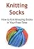 Knitting Socks: How to Knit Amazing Socks in Your Free Time: (Knitting, Knitting for Beginners, Knitting Patterns, Knitting Projects, Knitting Socks)