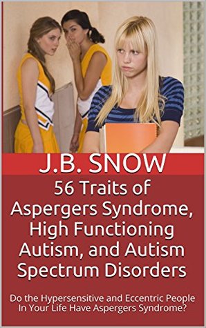 56 Traits of Aspergers Syndrome, High Functioning Autism, and Autism Spectrum Disorders: Do the Hypersensitive and Eccentric People In Your Life Have Aspergers ... Syndrome? (Transcend Mediocrity Book 89)