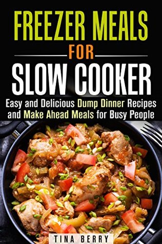 Freezer Meals for Slow Cooker: Easy and Delicious Dump Dinner Recipes and Make Ahead Meals for Busy People (Slow Cooker & Freezer Meals)