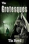 The Grotesques by Tia Reed The Grotesques by Tia Reed
