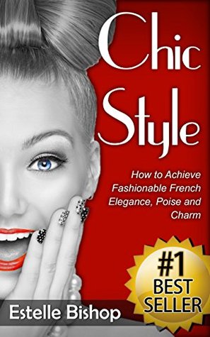 Chic Style: How to Achieve Fashionable French Elegance, Poise and Charm (Kindle Edition)