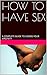 HOW TO HAVE SEX: A COMPLETE GUIDE TO LOSING YOUR VIRGINITY