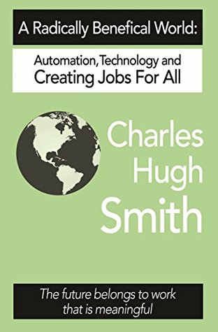 A Radically Beneficial World: Automation, Technology and Creating Jobs for All: The Future Belongs to Work That Is Meaningful (Kindle Edition)