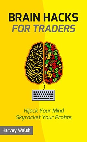 Brain Hacks For Traders: Hijack Your Mind Skyrocket Your Profits (Kindle Edition)
