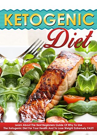 Ketogenic Diet: Learn About The Best Beginners Guide Of Why To Use The Ketogenic Diet For Your Health And To Lose Weight Extremely FAST! (ketogenic diet, ... recipes, ketogenic desserts, weight loss)
