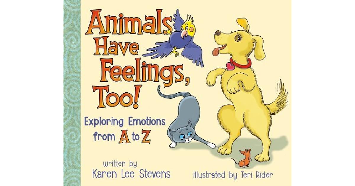 Animals Have Feelings, Too! Exploring Emotions From A to Z by Karen