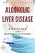 Alcoholic Liver Disease - A Reference Guide (BONUS DOWNLOADS) (The Hill Resource and Reference Guide Book 16)