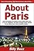 About Paris: Learn Everything You Need to Know About Paris Even If You're a Beginner, This New & Simple Guide Teaches You All About Paris France Quickly & Easily