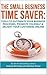 The Small Business Time Saver: Tools To Automate Your Business Processes, Promote Yourself & Delight Your Customers Online