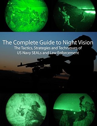 The Complete Guide to Night Vision: The tactics, strategies, and techniques of US Navy SEALs and Law Enforcement (Kindle Edition)