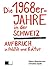 Die 1968er-Jahre in der Schweiz: Aufbruch in Politik und Kultur (German Edition)